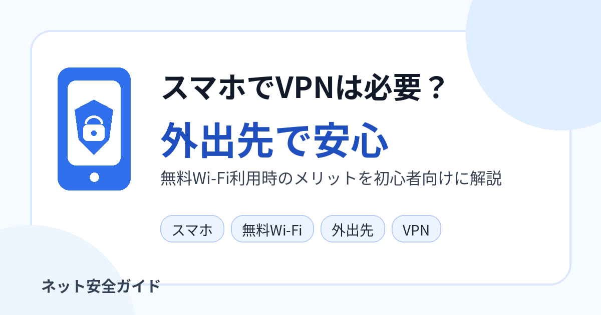 スマホでVPNは必要？外出先や無料Wi-Fi利用時のメリットを初心者向けに解説